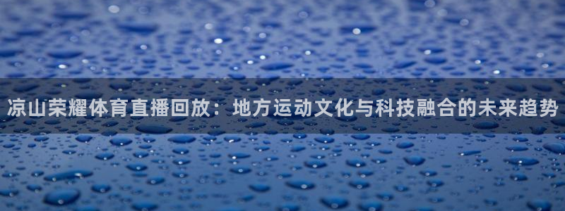 凉山荣耀体育直播回放：地方运动文化与科技融合的未来趋势