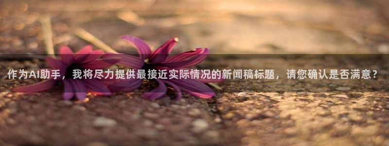 作为AI助手，我将尽力提供最接近实际情况的新闻稿标题，请您确认是否满意？