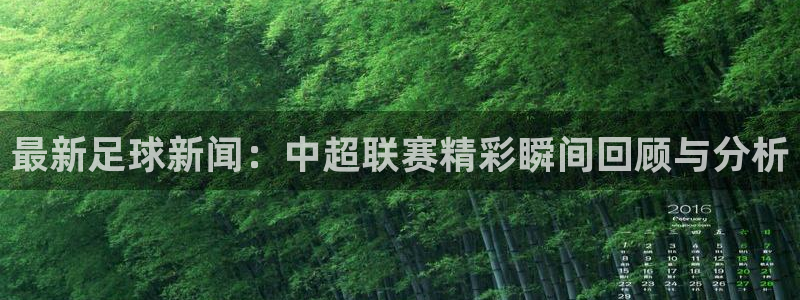 最新足球新闻：中超联赛精彩瞬间回顾与分析