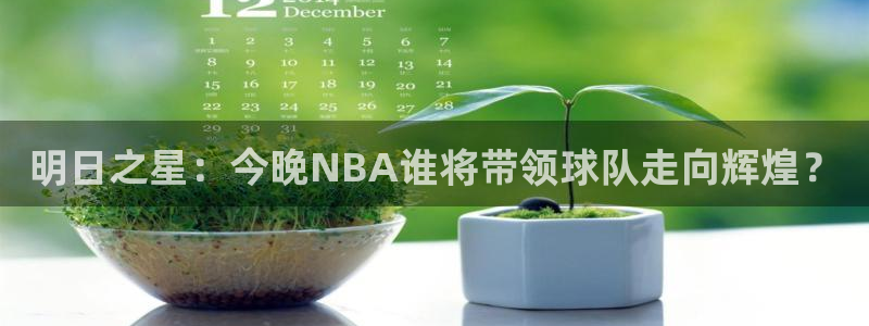 明日之星：今晚NBA谁将带领球队走向辉煌？