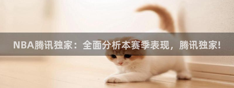 NBA腾讯独家：全面分析本赛季表现，腾讯独家!