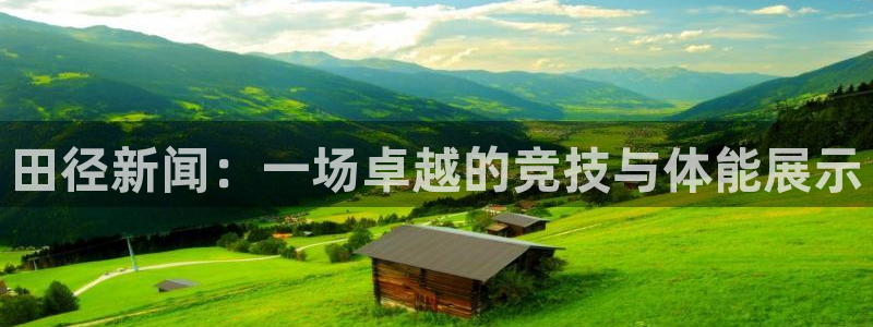 田径新闻：一场卓越的竞技与体能展示