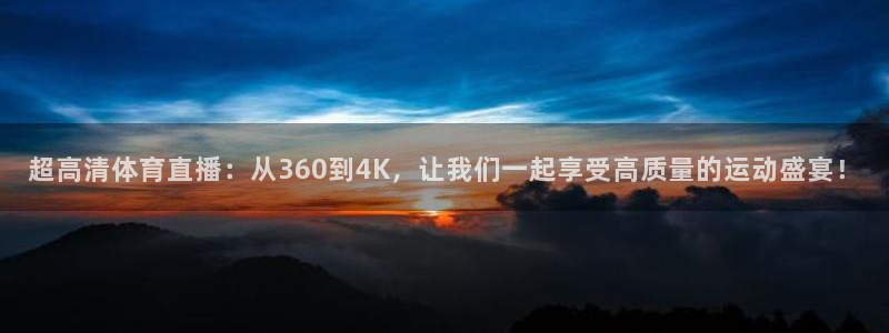 超高清体育直播：从360到4K，让我们一起享受高质量的运动盛宴！