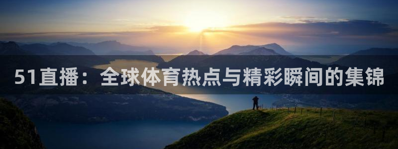 51直播：全球体育热点与精彩瞬间的集锦
