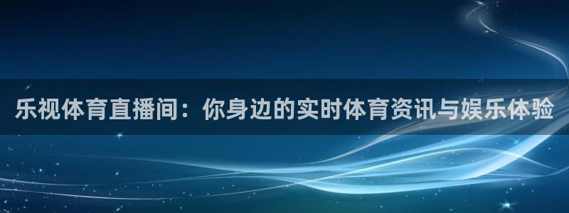 乐视体育直播间：你身边的实时体育资讯与娱乐体验