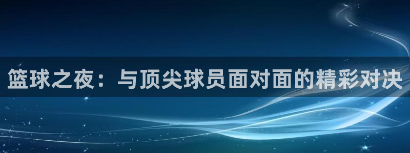 篮球之夜：与顶尖球员面对面的精彩对决