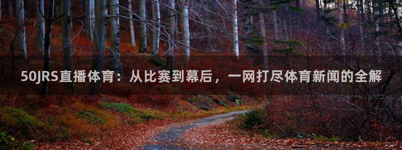 50JRS直播体育：从比赛到幕后，一网打尽体育新闻的全解
