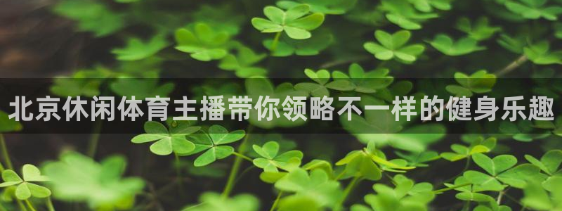 北京休闲体育主播带你领略不一样的健身乐趣