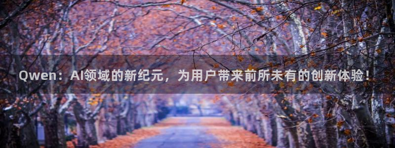 Qwen：AI领域的新纪元，为用户带来前所未有的创新体验！