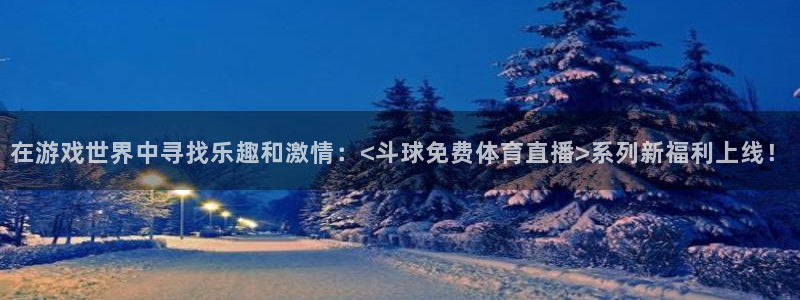 在游戏世界中寻找乐趣和激情：<斗球免费体育直播>系列新福利上线！