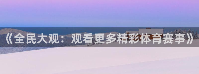 《全民大观：观看更多精彩体育赛事》