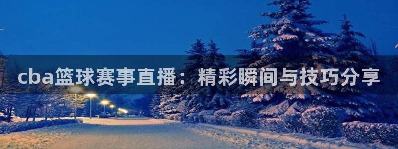cba篮球赛事直播：精彩瞬间与技巧分享