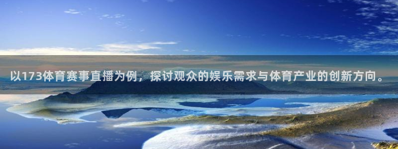 以173体育赛事直播为例，探讨观众的娱乐需求与体育产业的创新方向。