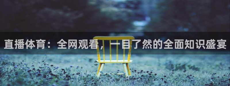 直播体育：全网观看，一目了然的全面知识盛宴