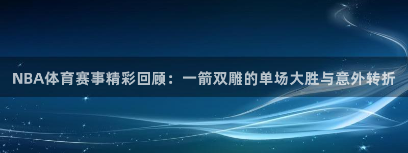 NBA体育赛事精彩回顾：一箭双雕的单场大胜与意外转折