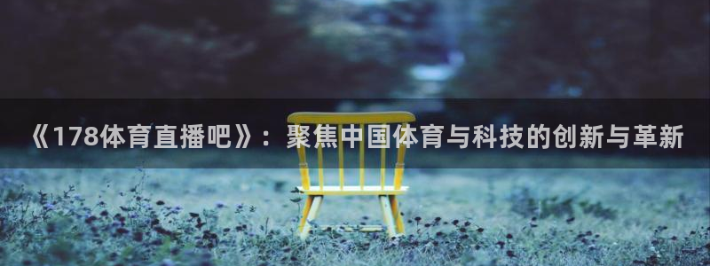 《178体育直播吧》：聚焦中国体育与科技的创新与革新