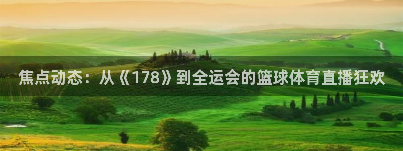 焦点动态：从《178》到全运会的篮球体育直播狂欢