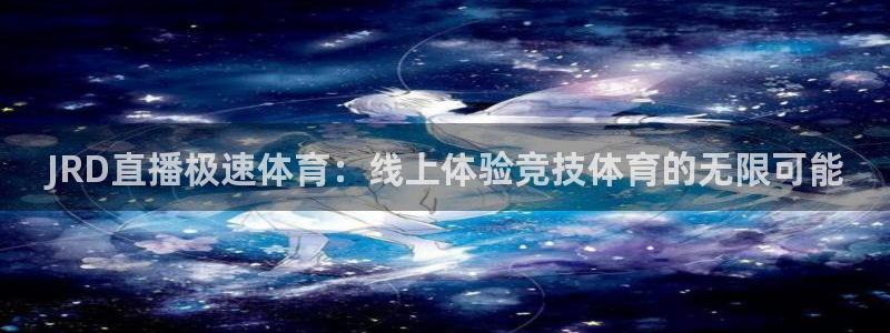 JRD直播极速体育：线上体验竞技体育的无限可能