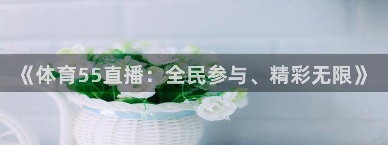 《体育55直播：全民参与、精彩无限》