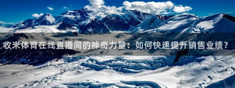 收米体育在线直播间的神奇力量：如何快速提升销售业绩？