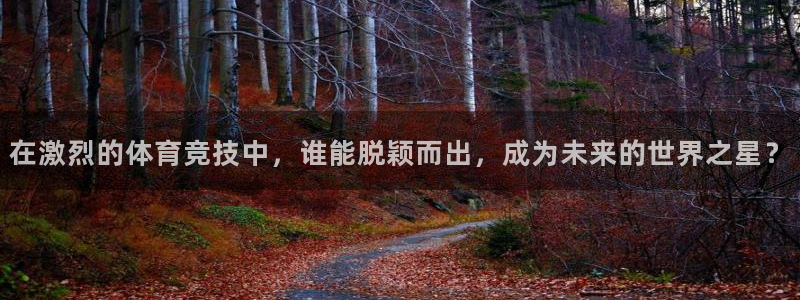 在激烈的体育竞技中，谁能脱颖而出，成为未来的世界之星？