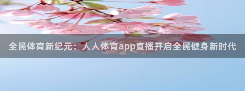 全民体育新纪元：人人体育app直播开启全民健身新时代