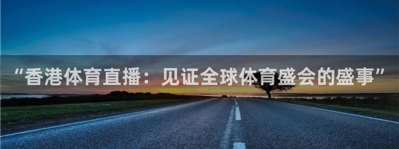 “香港体育直播：见证全球体育盛会的盛事”