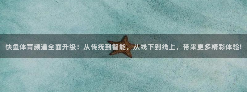 快鱼体育频道全面升级：从传统到智能，从线下到线上，带来更多精彩体验!