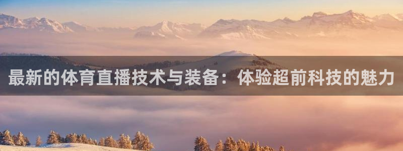 最新的体育直播技术与装备：体验超前科技的魅力