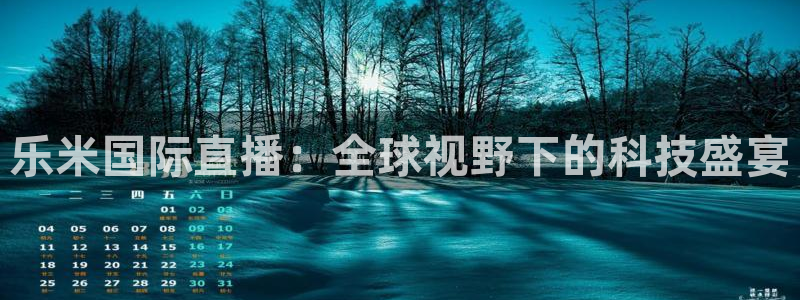 乐米国际直播：全球视野下的科技盛宴