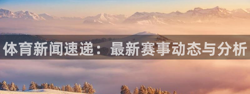 体育新闻速递：最新赛事动态与分析
