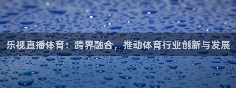 乐视直播体育：跨界融合，推动体育行业创新与发展