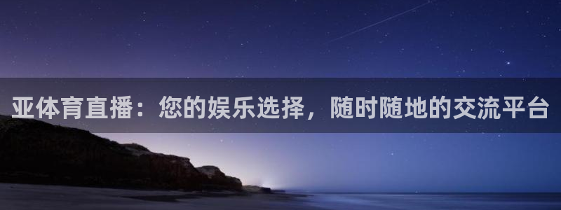 亚体育直播：您的娱乐选择，随时随地的交流平台