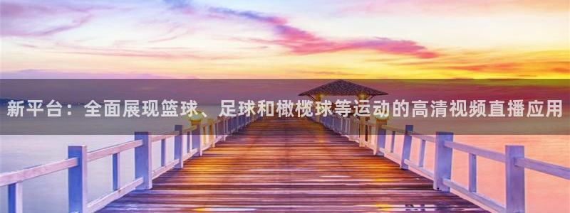 新平台：全面展现篮球、足球和橄榄球等运动的高清视频直播应用