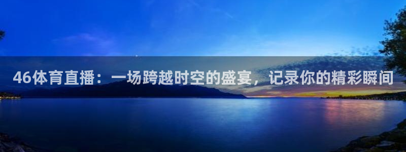 46体育直播：一场跨越时空的盛宴，记录你的精彩瞬间