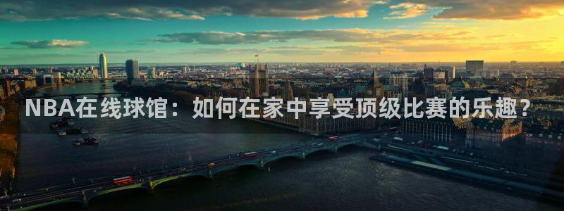 NBA在线球馆：如何在家中享受顶级比赛的乐趣？